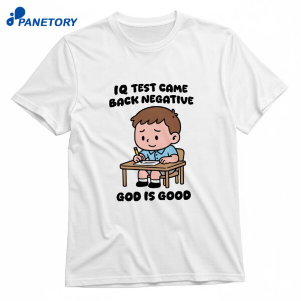 Iq Test Came Back Negative God Is Good T-Shirt