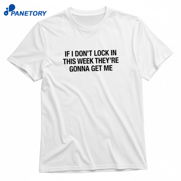 If I Don't Lock In This Week They're Gonna Get Me T-Shirt