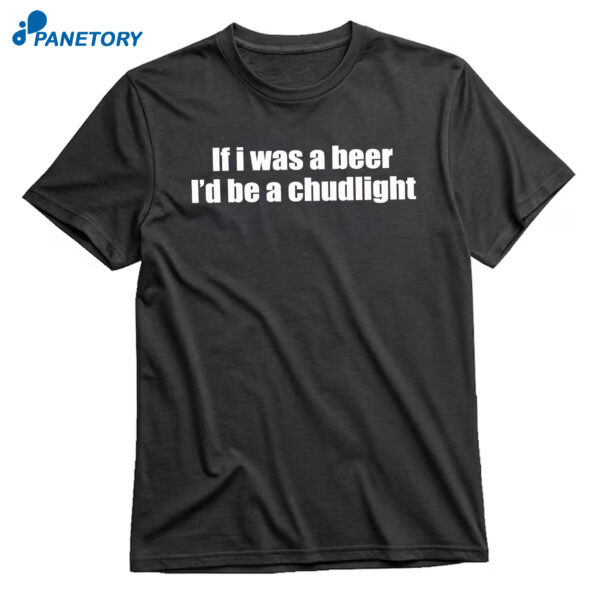 If I Was A Beer I’d Be A Chudlight T-Shirt