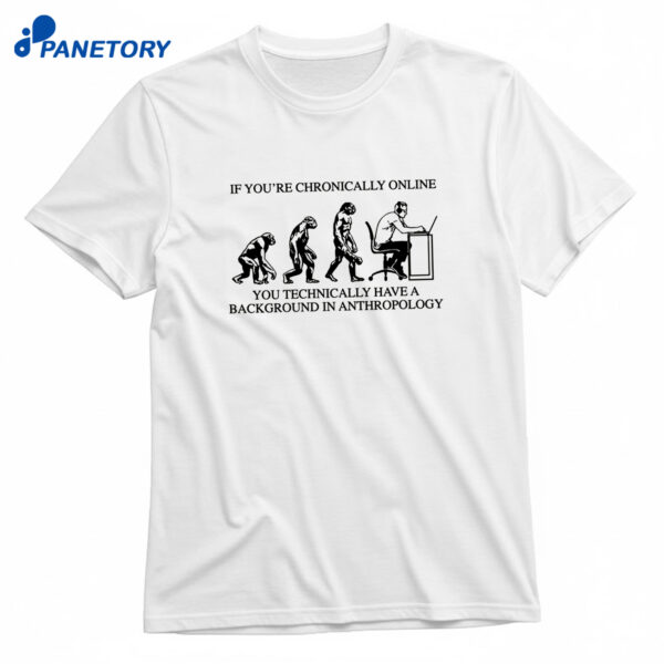 If You're Chronically Online You Technically Have A Background In Anthropology T-Shirt