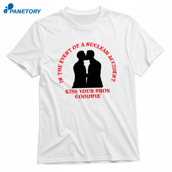 In The Event Of A Nuclear Accident Kiss Your Bros Goodbye T-Shirt