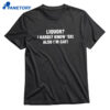 Liquor I Hardly Know 'er! Also I'm Gay T-shirt 1