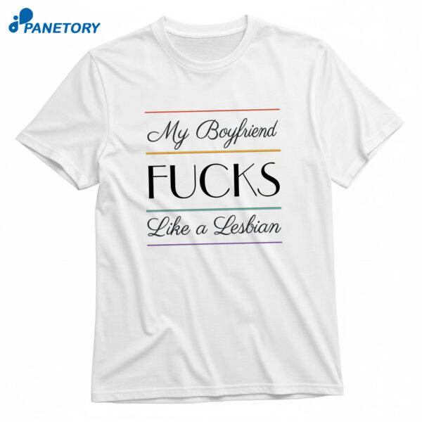 My Boyfriend Fucks Like A Lesbian T-Shirt