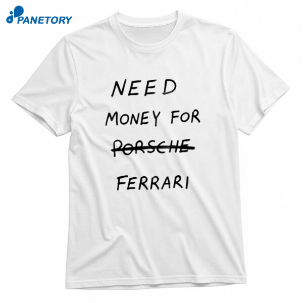 Need Money For Porsche Ferrari T-Shirt