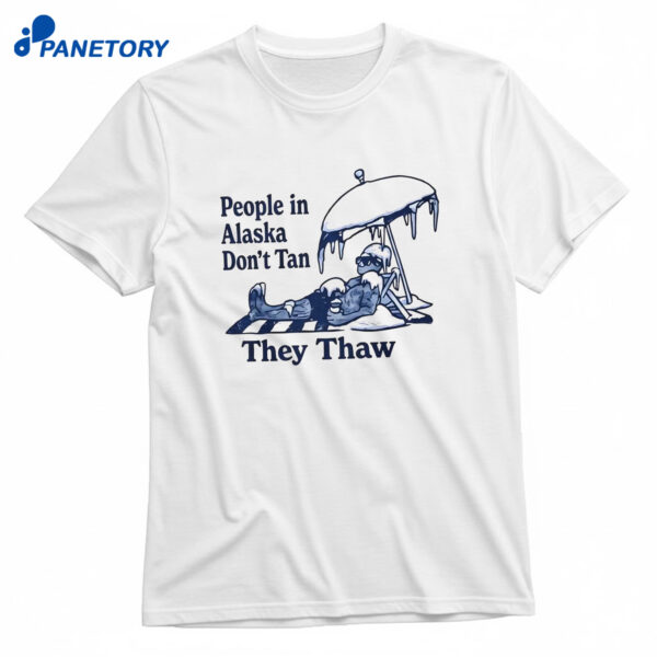 People In Alaska Don’t Tan They Thaw T-Shirt