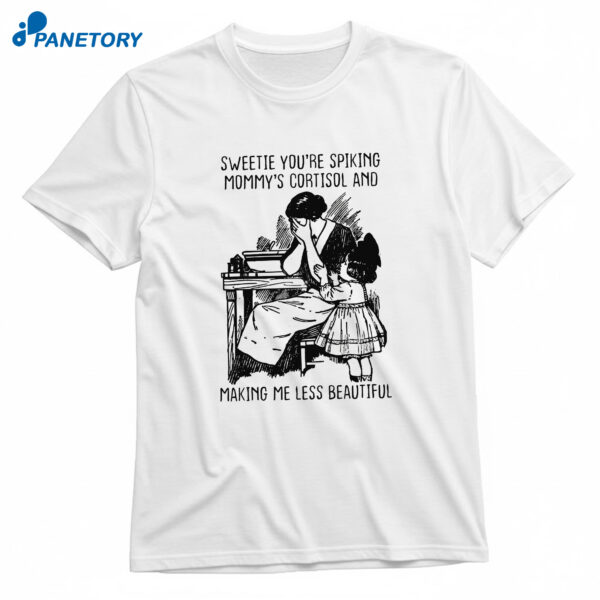 Sweetie You're Spiking Mommy's Cortisol And Making Me Less Beautiful T-Shirt