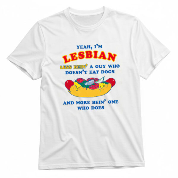 Yeah I'm Lesbian Less Bein' A Guy Who Doesn't Eat Dogs And More Bein One Who Does T-Shirt