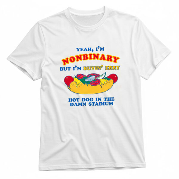 Yeah, I'm Nonbinary, But I'm Buyin' Erry Hot Dog In The Stadium T-Shirt