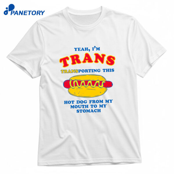 Yeah I'm Trans, Transporting This Hot Dog From My Mouth To My Stomach T-Shirt