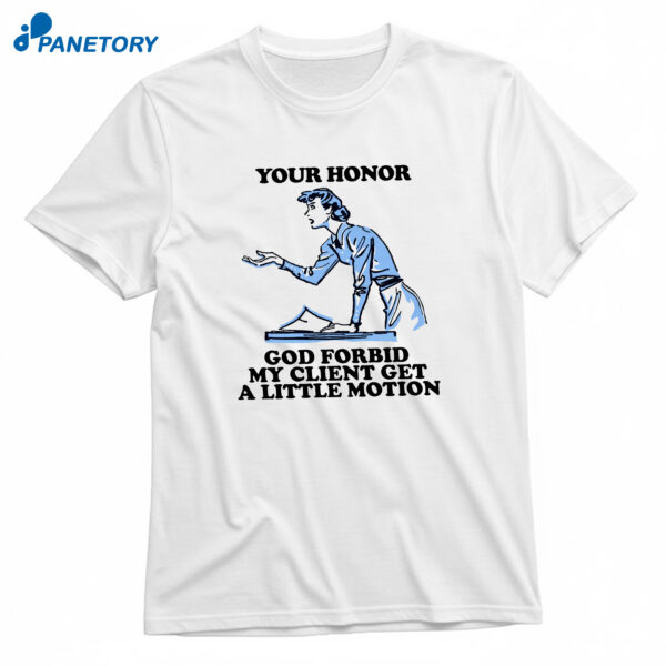 Your Honor God Forbid My Client Get A Little Motion T-Shirt