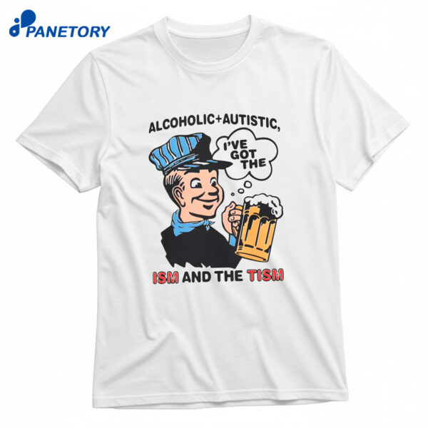 Alcoholic Autistic I’ve Got The Ism And The Tism T-Shirt