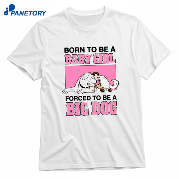 Born To Be A Baby Girl Forced To Be A Big Dog T-Shirt