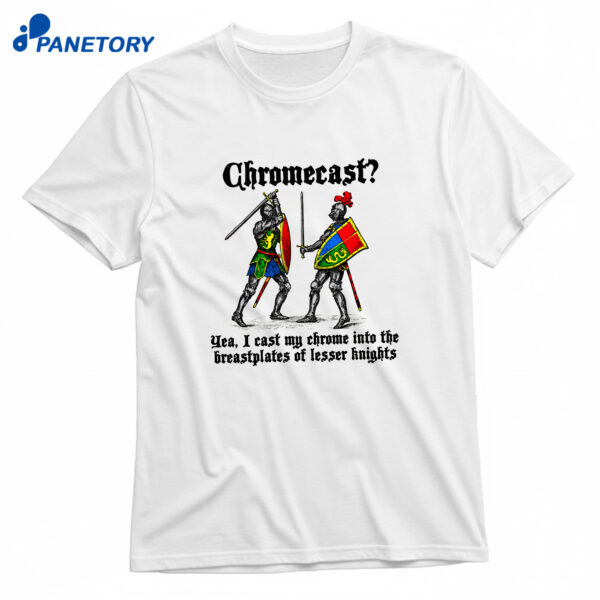 Chromecast Yeah I Cast My Chrome Into The Breastplates Of Lesser Knights T-Shirt