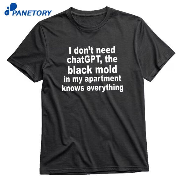 I Don't Need Chatgpt The Black Mold In My Apartment Knows Everything T-Shirt