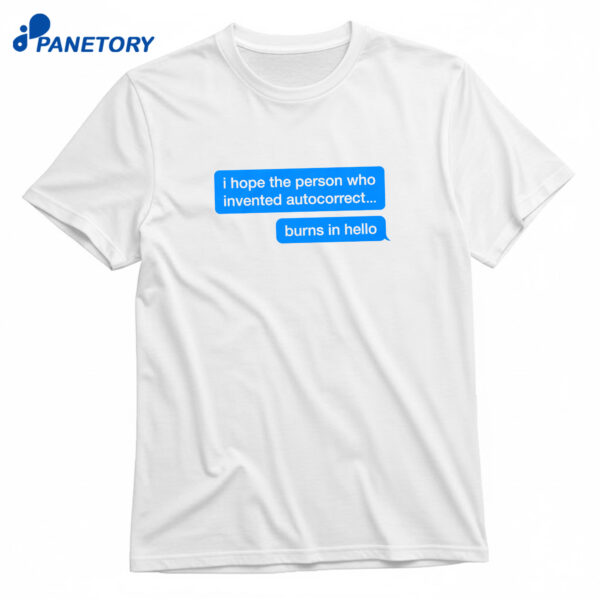I Hope The Person Who Invented Autocorrect Burns In Hello T-Shirt