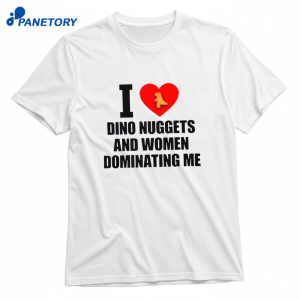 I Love Dino Nuggets And Women Dominating Me T-Shirt