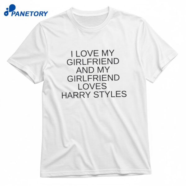 I Love My Girlfriend And My Girlfriend Loves Harry Styles T-Shirt
