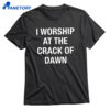 I Worship At The Crack Of Dawn T-shirt 1