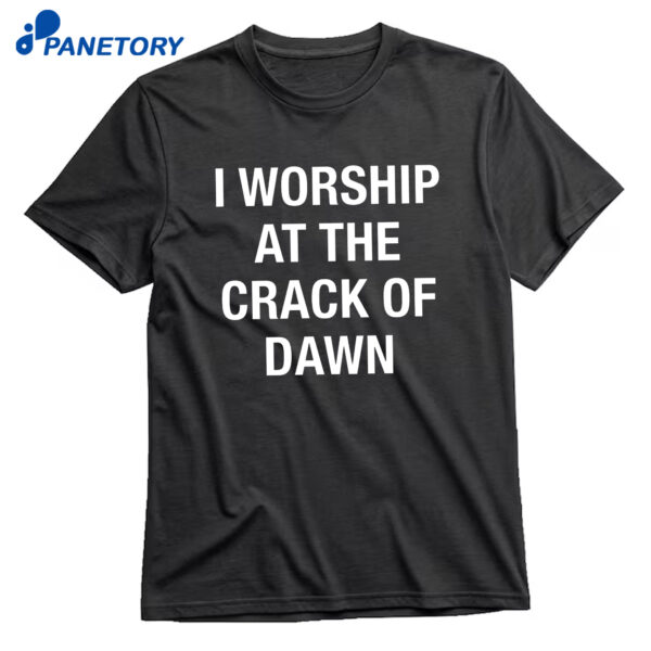 I Worship At The Crack Of Dawn T-Shirt