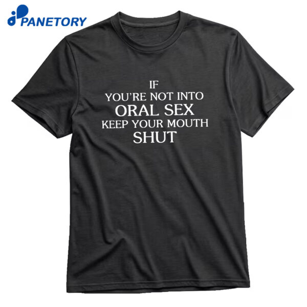 If You’re Not Into Oral Sex Keep Your Mouth Shut T-Shirt