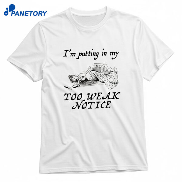 I'm Putting In My Too Weak Notice T-Shirt