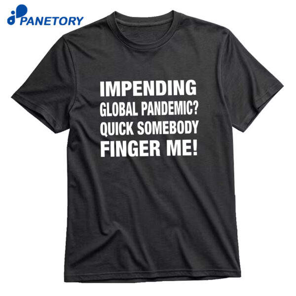 Impending Global Pandemic Quick Somebody Finger Me T-Shirt