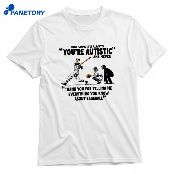 It's Always You're Autistic And Never Thank You For Telling Me Everything You Know About Baseball T-Shirt