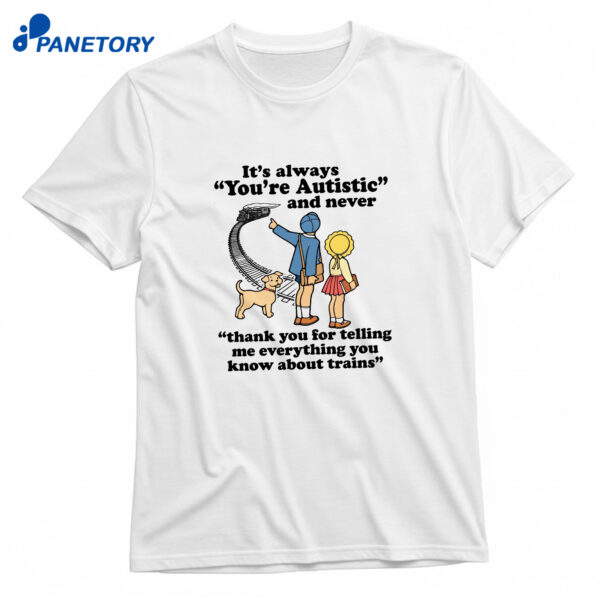 It's Always You're Autistic And Never Thank You For Telling Me Everything You Know About Trains T-Shirt