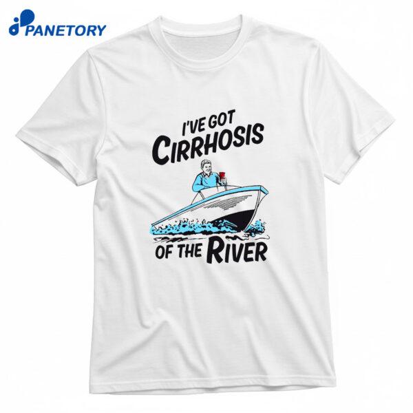 I've Got Cirrhosis Of The River T-Shirt