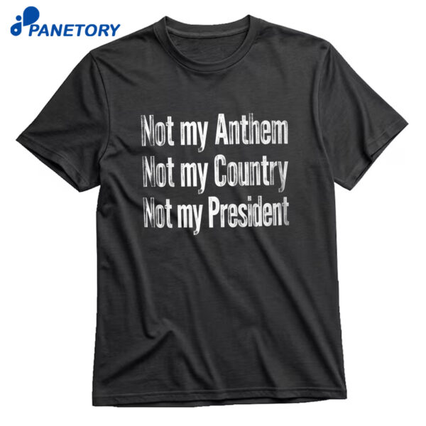 Not My Anthem Not My Country Not My President T-Shirt