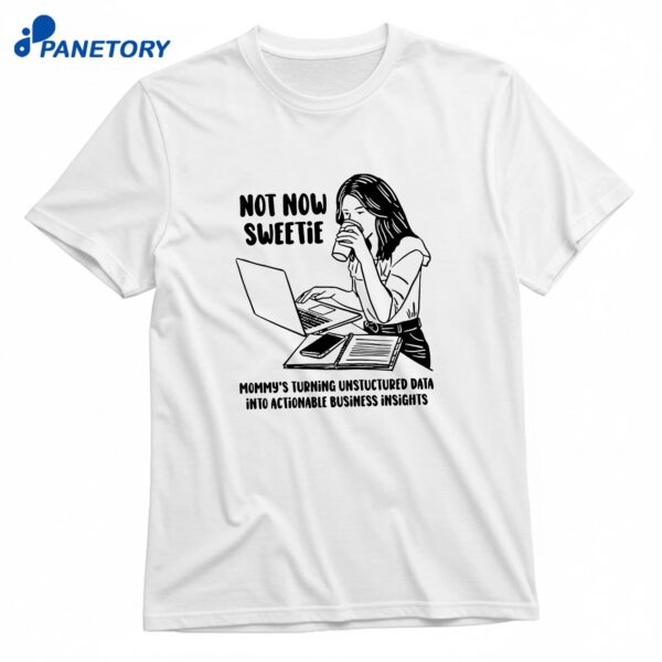Not Now Sweetie Mommy's Turning Unstructured Data Into Actionable Business Insights T-Shirt