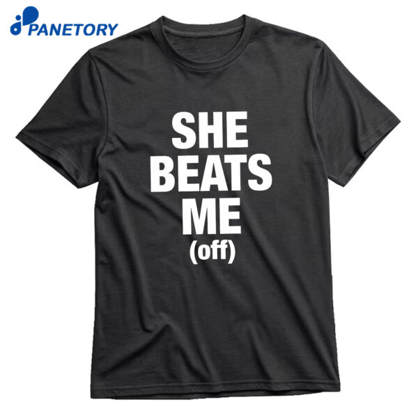 She Beats Me Off T-Shirt