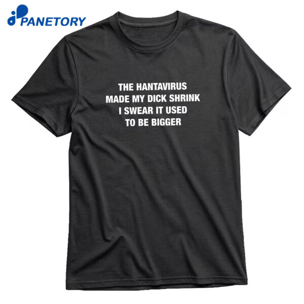The Hantavirus Made My Dick Shrink I Swear It Used To Be BiggerT-Shirt
