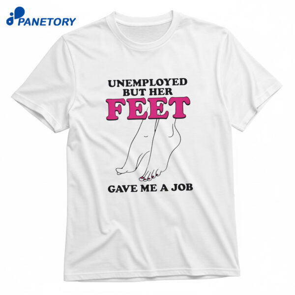Unemployed But Her Feet Gave Me A Job T-Shirt