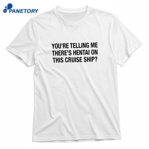 You're Telling Me There's Hentai On This Cruise Ship T-Shirt