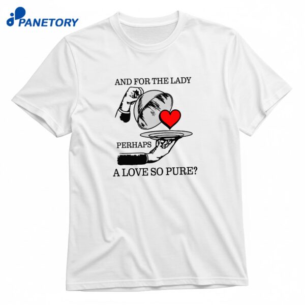 And For The Lady Perhaps A Love So Pure T-Shirt