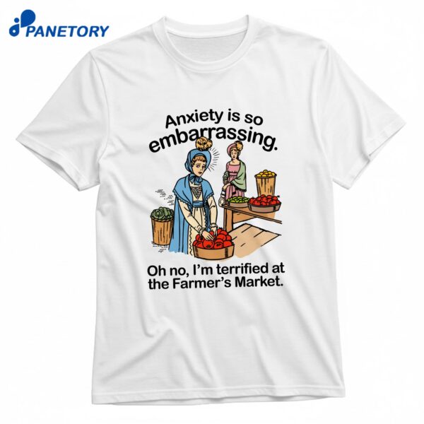 Anxiety Is So Embarrassing Oh No I'm Terrified At The Farmers Market T-Shirt