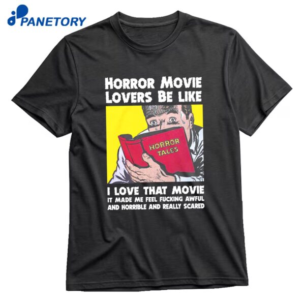 Horror Movie Lovers Be Like I Love That Movie It Made Me Feel Fucking Awful And Horrible And Really Scared T-Shirt