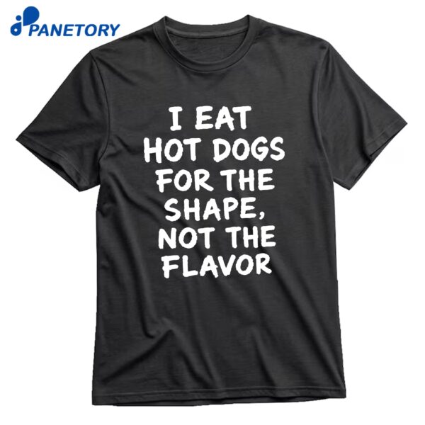 I Eat Hot Dogs For The Shape Not The Flavor T-Shirt