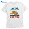 I Got That Dog In Me And He's Waiting For You T-shirt 1
