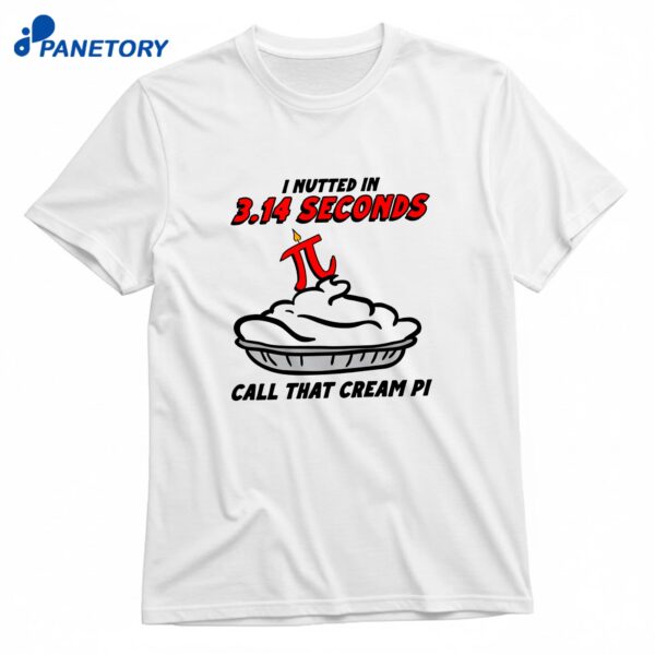 I Nutted In 3.14 Seconds Call That Cream Pi T-Shirt