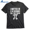 I Nutted In 3.14 Seconds Call That Cream Pi T-shirt 2