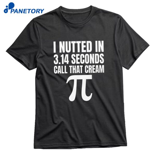 I Nutted In 3.14 Seconds Call That Cream Pi T-Shirt