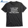I Wish I Had Serotonin Instead Of This Tiny Penis T-shirt 1