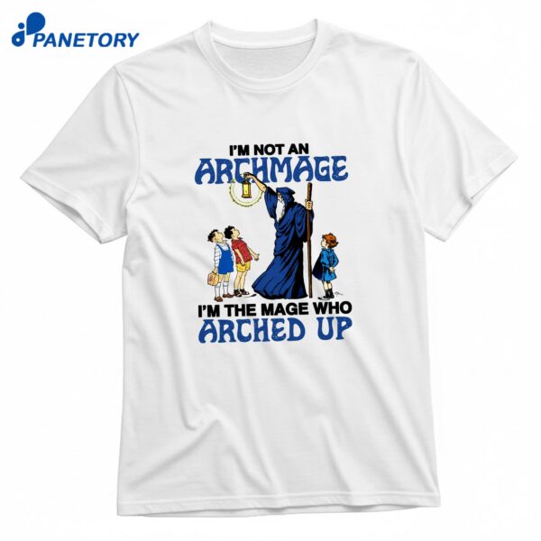 I'm Not An Archmage I'm The Mage Who Arched Up T-Shirt