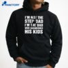 I'M Not The Step Dad I'M The Dad Who Abandoned His Kids T-Shirt 5 I'M Not The Step Dad I'M The Dad Who Abandoned His Kids T-Shirt 3