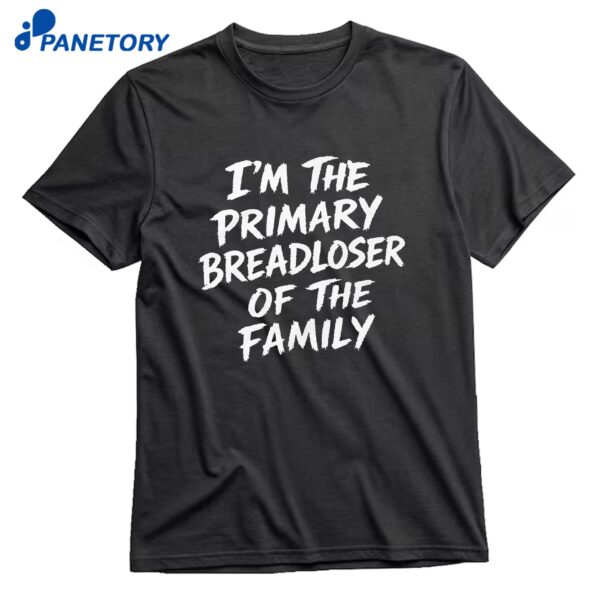 I'm The Primary Breadloser Of The Family T-Shirt