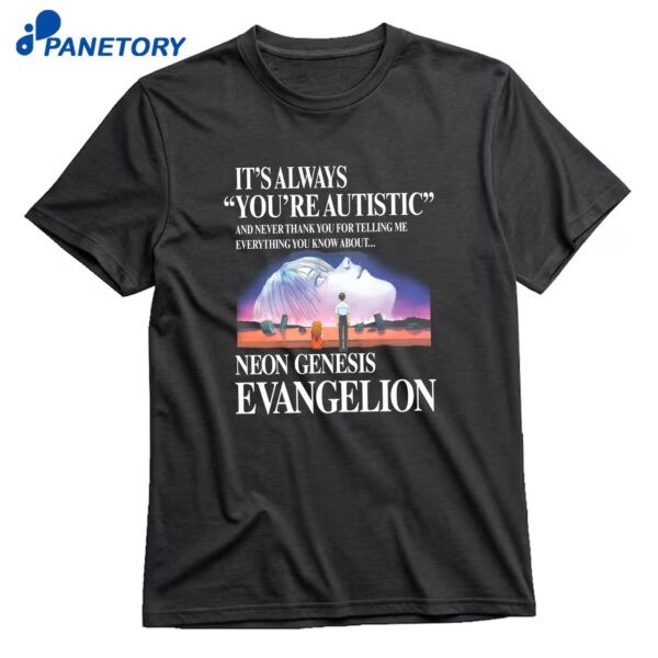 It's Always You're Autistic And Never Thank You For Telling Me Everything You Know About The Anime T-Shirt