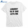 Liquor Ya If She Lets Me T-shirt 1
