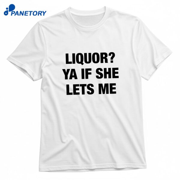 Liquor Ya If She Lets Me T-Shirt